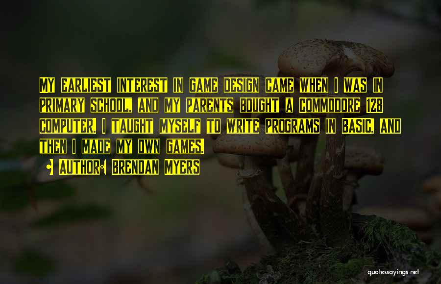 Brendan Myers Quotes: My Earliest Interest In Game Design Came When I Was In Primary School, And My Parents Bought A Commodore 128