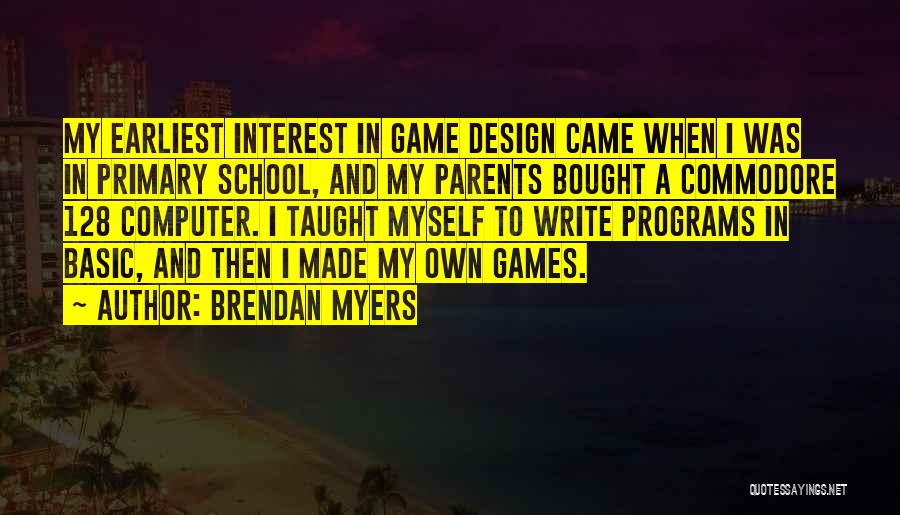 Brendan Myers Quotes: My Earliest Interest In Game Design Came When I Was In Primary School, And My Parents Bought A Commodore 128
