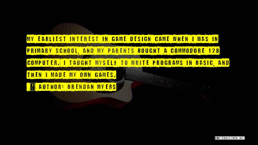 Brendan Myers Quotes: My Earliest Interest In Game Design Came When I Was In Primary School, And My Parents Bought A Commodore 128