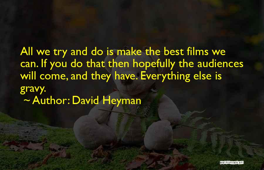 David Heyman Quotes: All We Try And Do Is Make The Best Films We Can. If You Do That Then Hopefully The Audiences