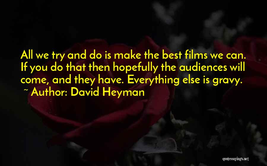 David Heyman Quotes: All We Try And Do Is Make The Best Films We Can. If You Do That Then Hopefully The Audiences