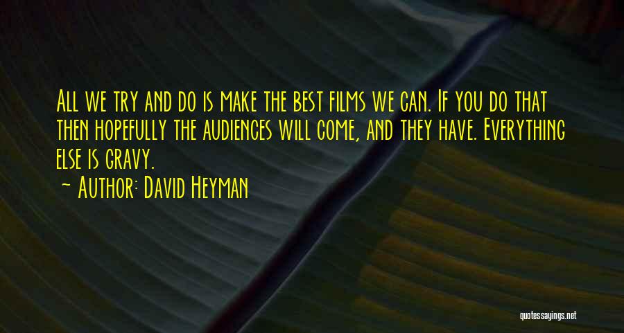 David Heyman Quotes: All We Try And Do Is Make The Best Films We Can. If You Do That Then Hopefully The Audiences