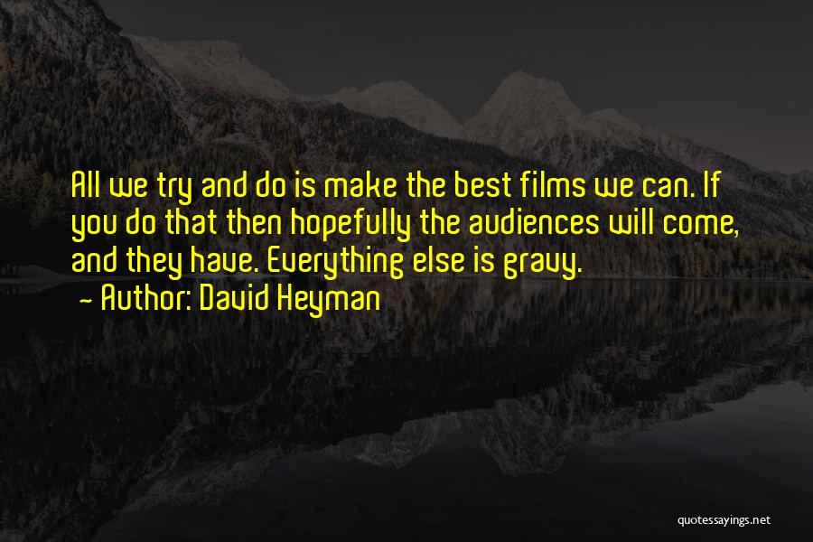 David Heyman Quotes: All We Try And Do Is Make The Best Films We Can. If You Do That Then Hopefully The Audiences