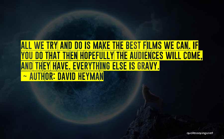 David Heyman Quotes: All We Try And Do Is Make The Best Films We Can. If You Do That Then Hopefully The Audiences