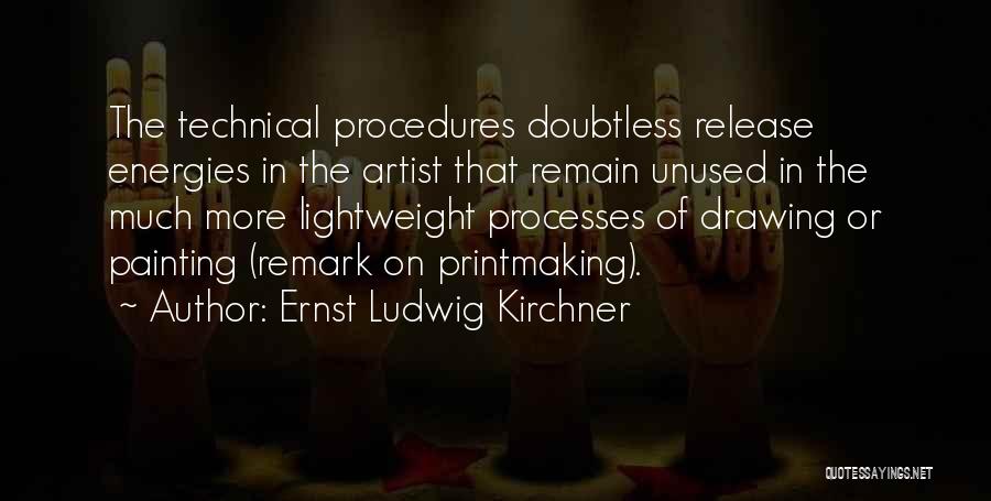Ernst Ludwig Kirchner Quotes: The Technical Procedures Doubtless Release Energies In The Artist That Remain Unused In The Much More Lightweight Processes Of Drawing