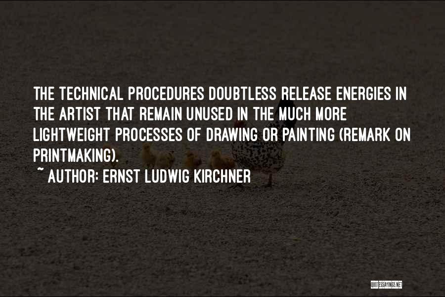 Ernst Ludwig Kirchner Quotes: The Technical Procedures Doubtless Release Energies In The Artist That Remain Unused In The Much More Lightweight Processes Of Drawing