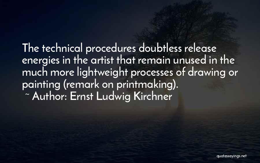 Ernst Ludwig Kirchner Quotes: The Technical Procedures Doubtless Release Energies In The Artist That Remain Unused In The Much More Lightweight Processes Of Drawing