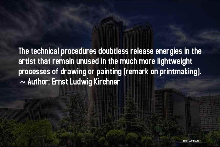 Ernst Ludwig Kirchner Quotes: The Technical Procedures Doubtless Release Energies In The Artist That Remain Unused In The Much More Lightweight Processes Of Drawing