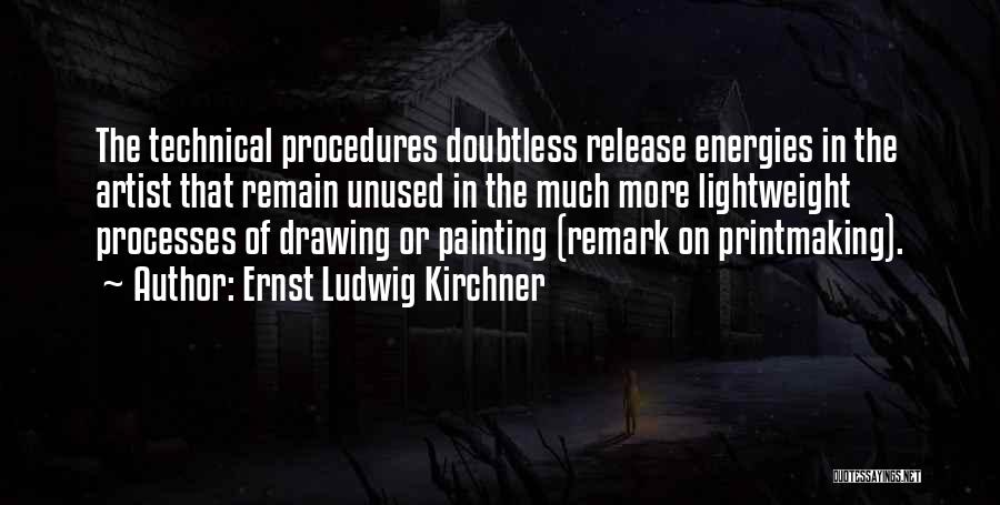 Ernst Ludwig Kirchner Quotes: The Technical Procedures Doubtless Release Energies In The Artist That Remain Unused In The Much More Lightweight Processes Of Drawing