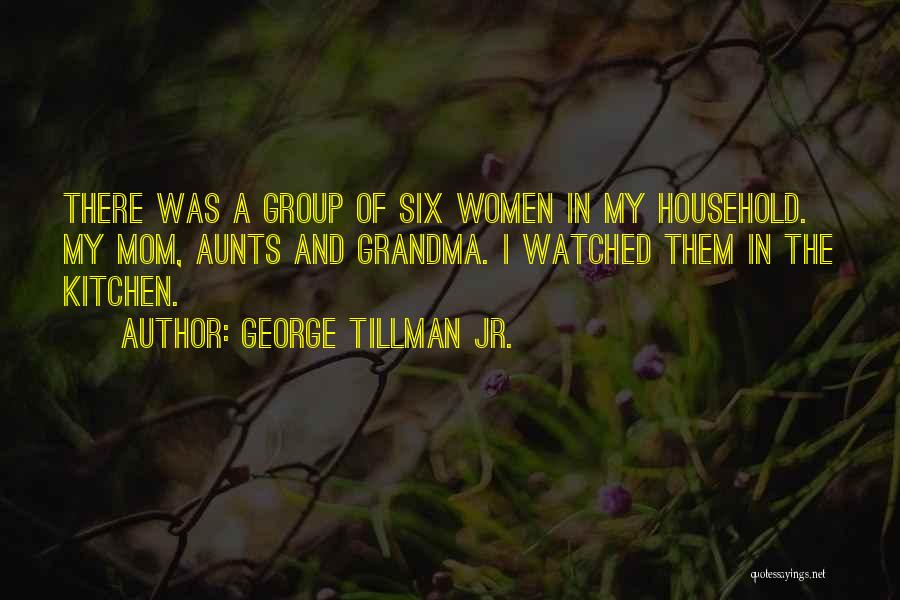 George Tillman Jr. Quotes: There Was A Group Of Six Women In My Household. My Mom, Aunts And Grandma. I Watched Them In The