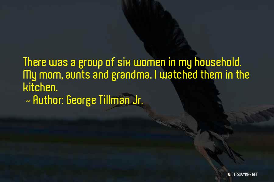 George Tillman Jr. Quotes: There Was A Group Of Six Women In My Household. My Mom, Aunts And Grandma. I Watched Them In The