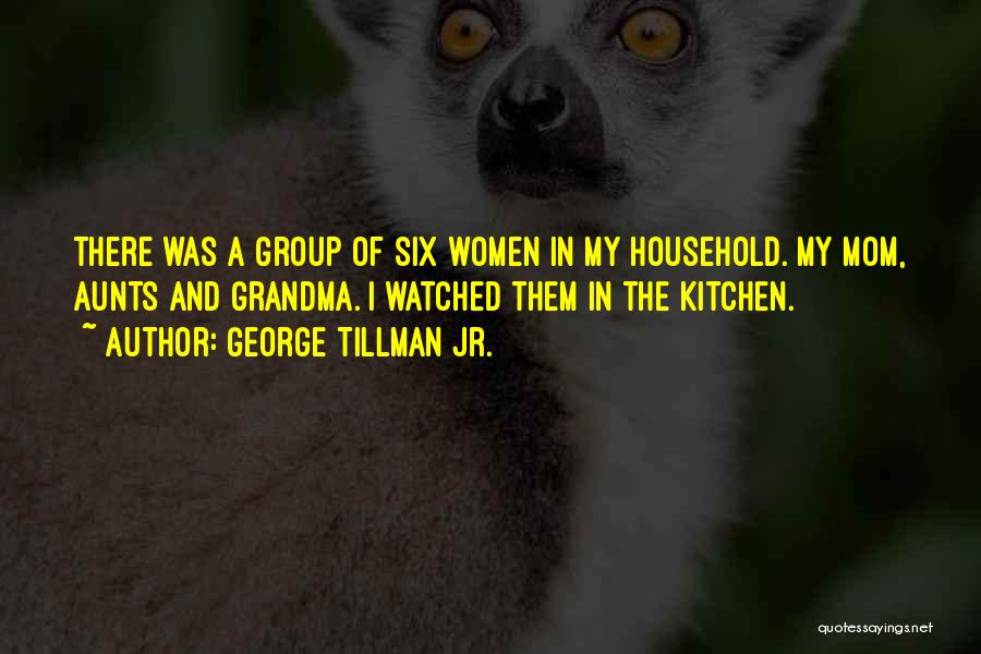George Tillman Jr. Quotes: There Was A Group Of Six Women In My Household. My Mom, Aunts And Grandma. I Watched Them In The
