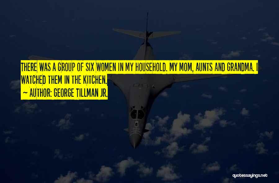 George Tillman Jr. Quotes: There Was A Group Of Six Women In My Household. My Mom, Aunts And Grandma. I Watched Them In The