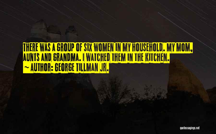 George Tillman Jr. Quotes: There Was A Group Of Six Women In My Household. My Mom, Aunts And Grandma. I Watched Them In The