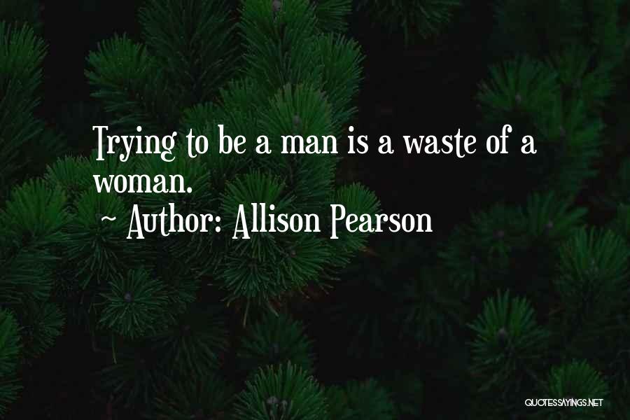 Allison Pearson Quotes: Trying To Be A Man Is A Waste Of A Woman.