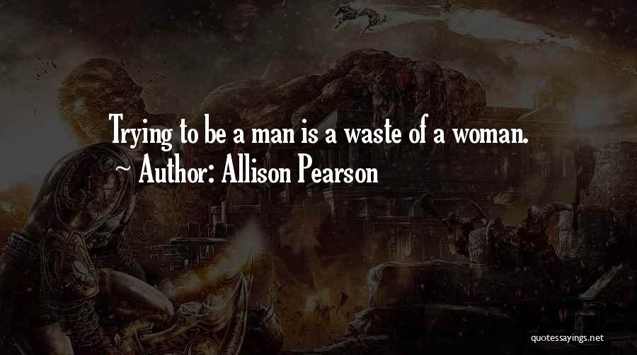 Allison Pearson Quotes: Trying To Be A Man Is A Waste Of A Woman.