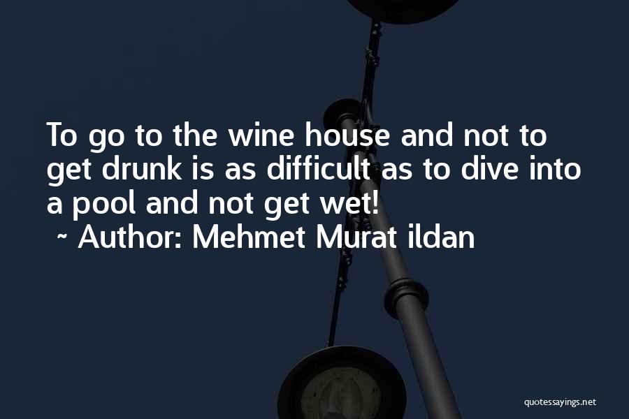 Mehmet Murat Ildan Quotes: To Go To The Wine House And Not To Get Drunk Is As Difficult As To Dive Into A Pool