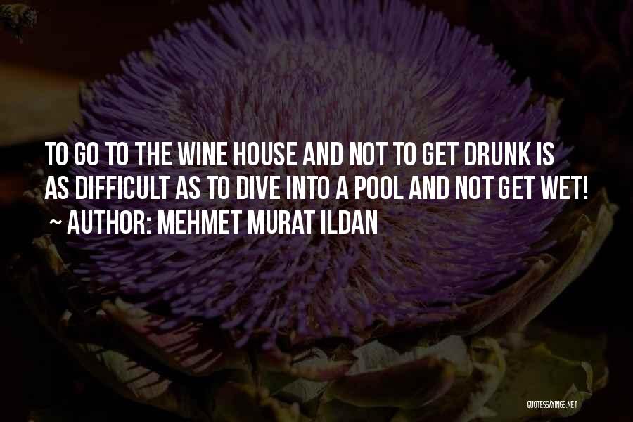 Mehmet Murat Ildan Quotes: To Go To The Wine House And Not To Get Drunk Is As Difficult As To Dive Into A Pool