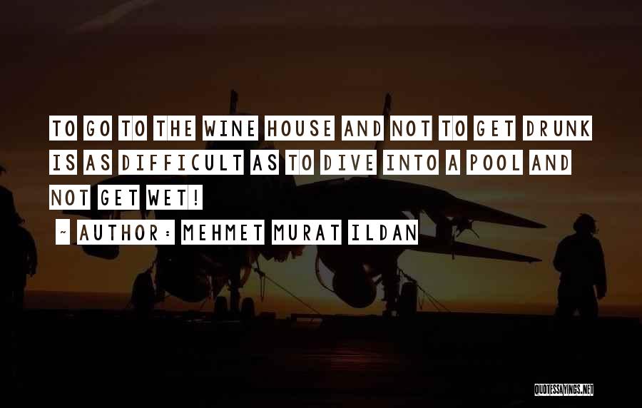 Mehmet Murat Ildan Quotes: To Go To The Wine House And Not To Get Drunk Is As Difficult As To Dive Into A Pool