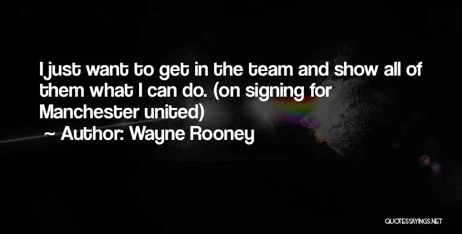 Wayne Rooney Quotes: I Just Want To Get In The Team And Show All Of Them What I Can Do. (on Signing For