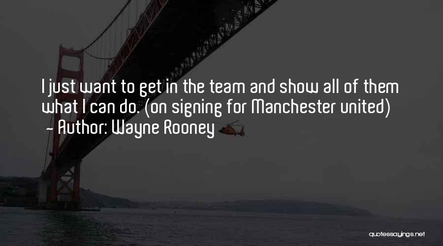 Wayne Rooney Quotes: I Just Want To Get In The Team And Show All Of Them What I Can Do. (on Signing For