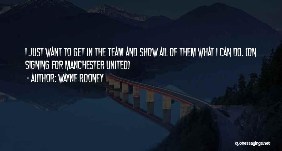 Wayne Rooney Quotes: I Just Want To Get In The Team And Show All Of Them What I Can Do. (on Signing For