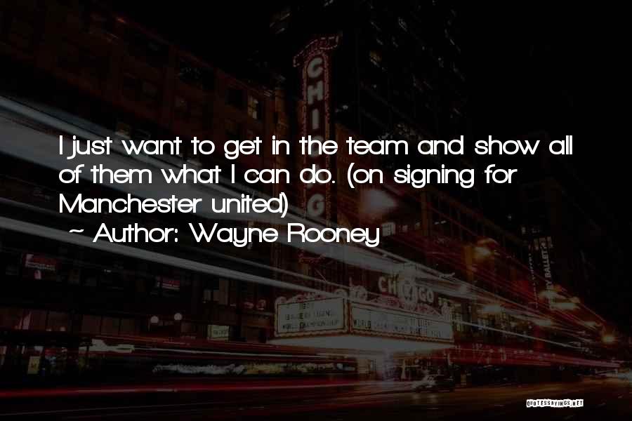 Wayne Rooney Quotes: I Just Want To Get In The Team And Show All Of Them What I Can Do. (on Signing For