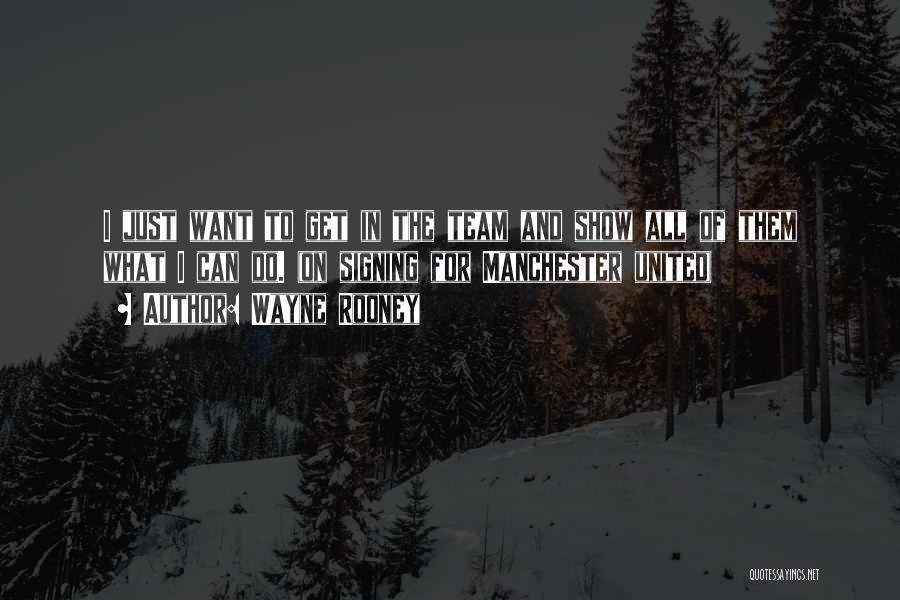 Wayne Rooney Quotes: I Just Want To Get In The Team And Show All Of Them What I Can Do. (on Signing For