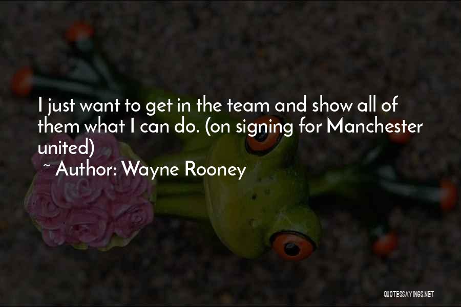 Wayne Rooney Quotes: I Just Want To Get In The Team And Show All Of Them What I Can Do. (on Signing For