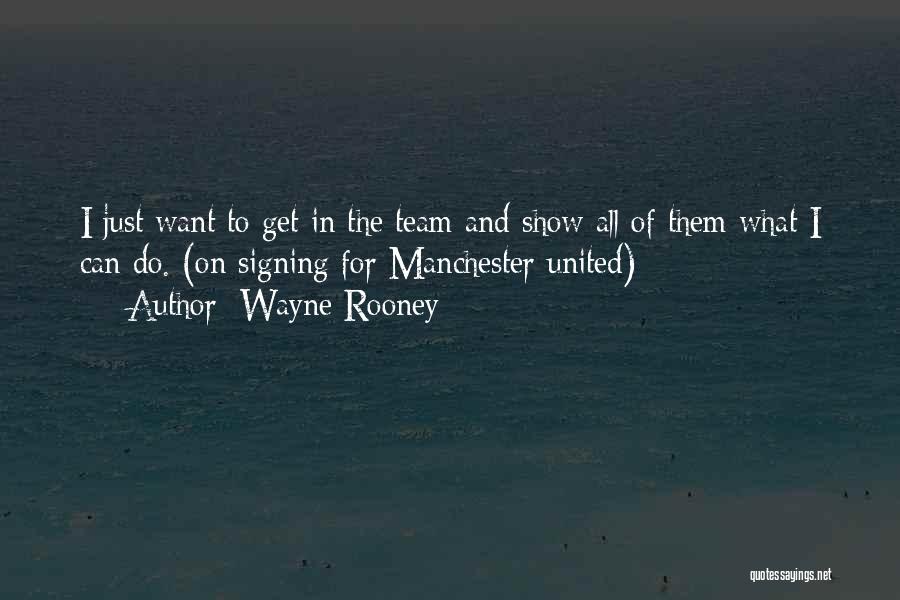 Wayne Rooney Quotes: I Just Want To Get In The Team And Show All Of Them What I Can Do. (on Signing For