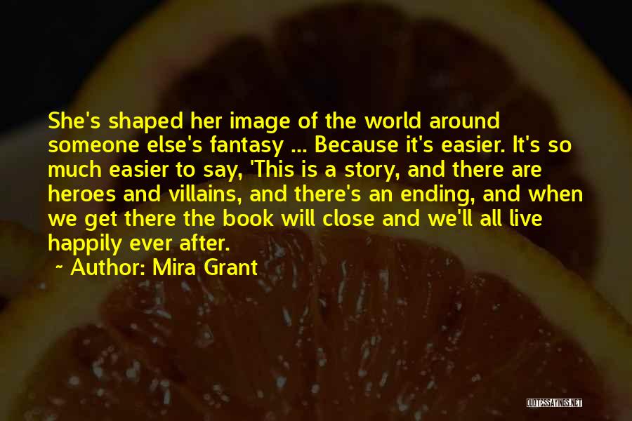 Mira Grant Quotes: She's Shaped Her Image Of The World Around Someone Else's Fantasy ... Because It's Easier. It's So Much Easier To