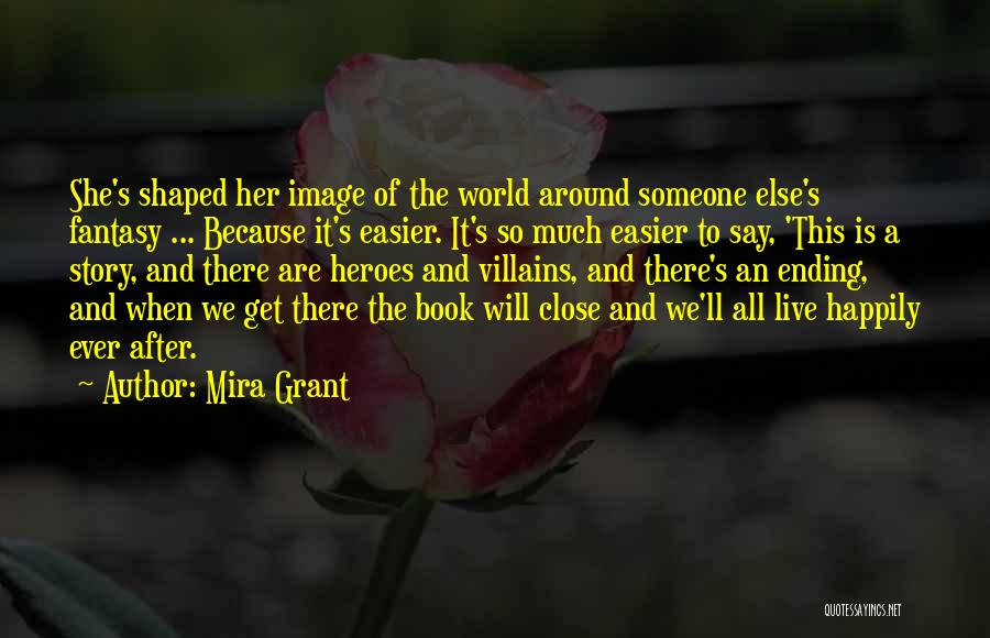 Mira Grant Quotes: She's Shaped Her Image Of The World Around Someone Else's Fantasy ... Because It's Easier. It's So Much Easier To