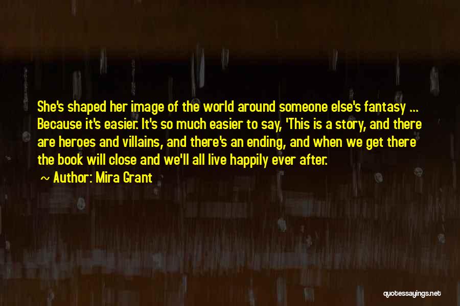 Mira Grant Quotes: She's Shaped Her Image Of The World Around Someone Else's Fantasy ... Because It's Easier. It's So Much Easier To