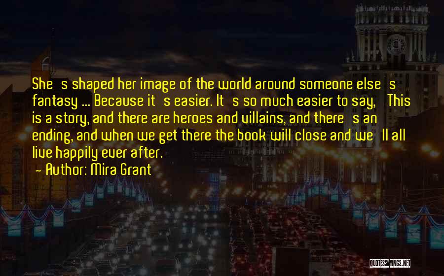 Mira Grant Quotes: She's Shaped Her Image Of The World Around Someone Else's Fantasy ... Because It's Easier. It's So Much Easier To