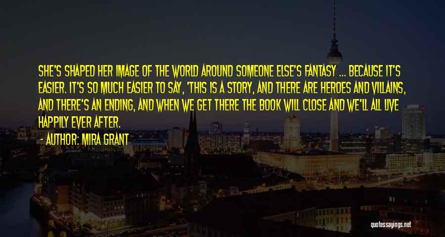 Mira Grant Quotes: She's Shaped Her Image Of The World Around Someone Else's Fantasy ... Because It's Easier. It's So Much Easier To