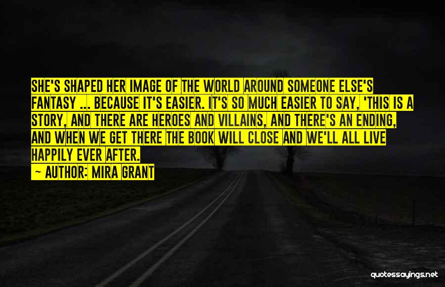 Mira Grant Quotes: She's Shaped Her Image Of The World Around Someone Else's Fantasy ... Because It's Easier. It's So Much Easier To