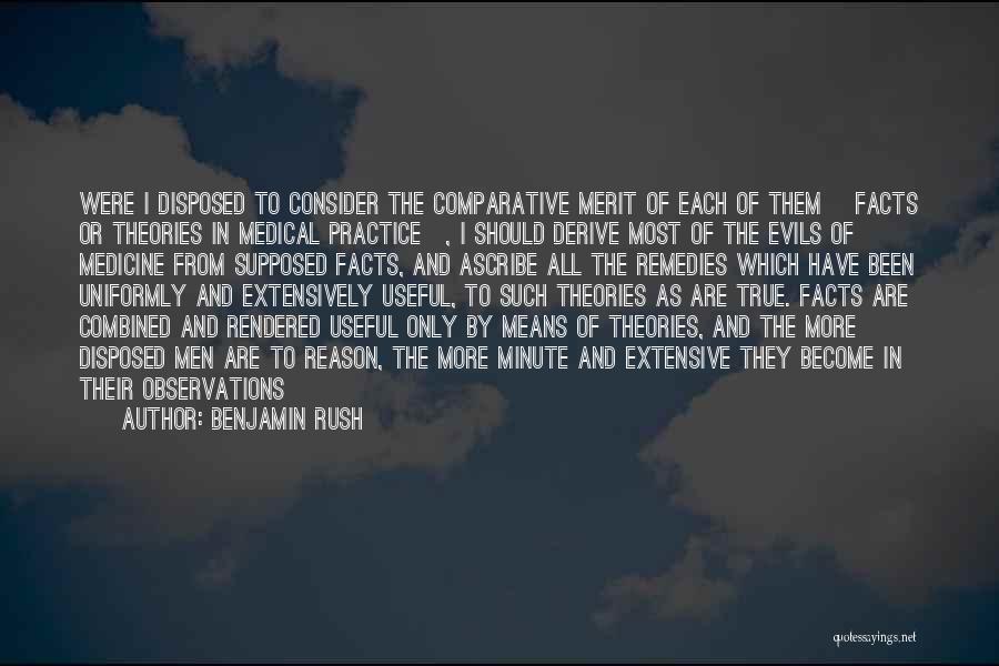 Benjamin Rush Quotes: Were I Disposed To Consider The Comparative Merit Of Each Of Them [facts Or Theories In Medical Practice], I Should