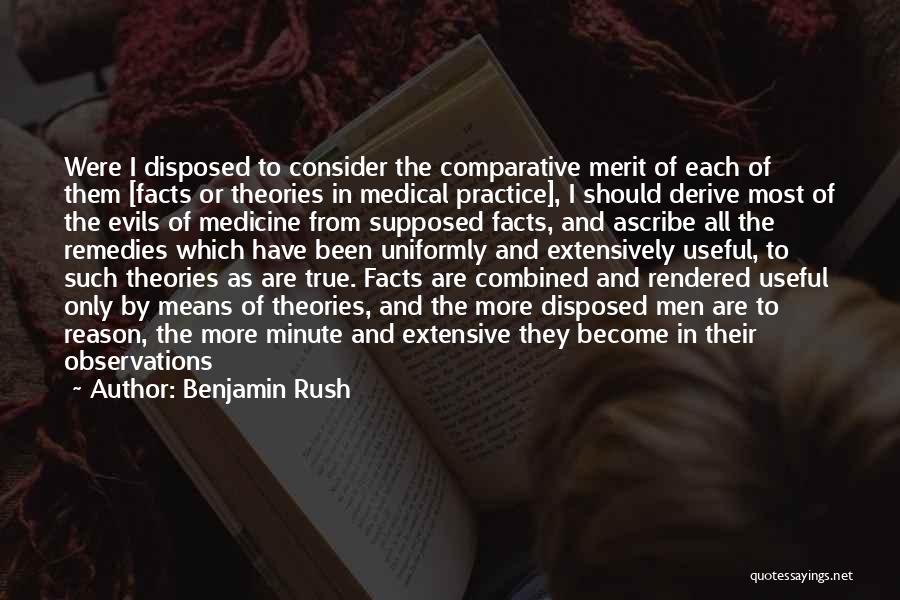 Benjamin Rush Quotes: Were I Disposed To Consider The Comparative Merit Of Each Of Them [facts Or Theories In Medical Practice], I Should