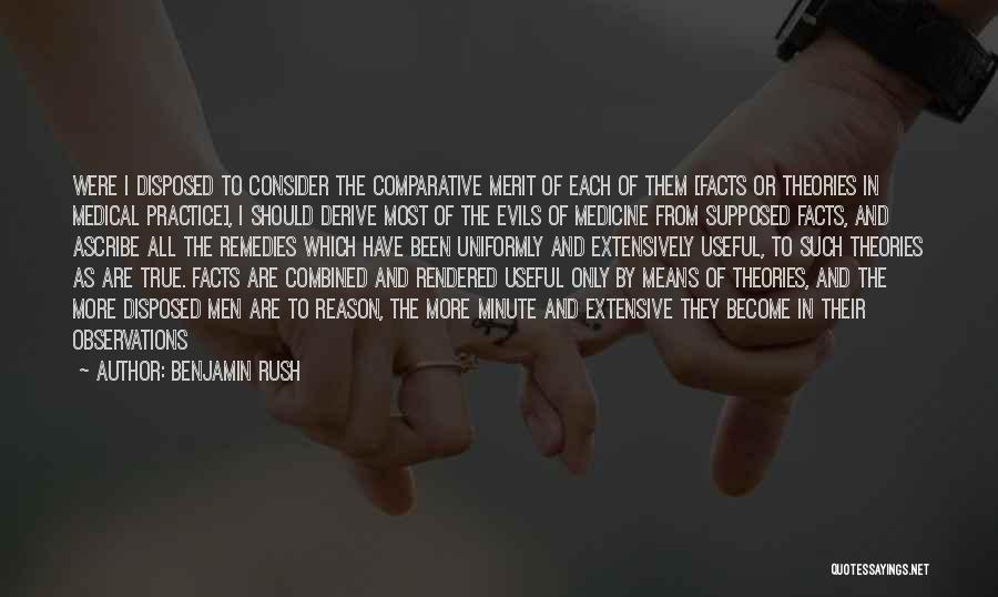 Benjamin Rush Quotes: Were I Disposed To Consider The Comparative Merit Of Each Of Them [facts Or Theories In Medical Practice], I Should