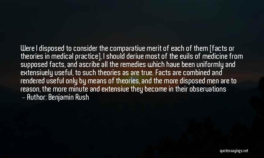 Benjamin Rush Quotes: Were I Disposed To Consider The Comparative Merit Of Each Of Them [facts Or Theories In Medical Practice], I Should