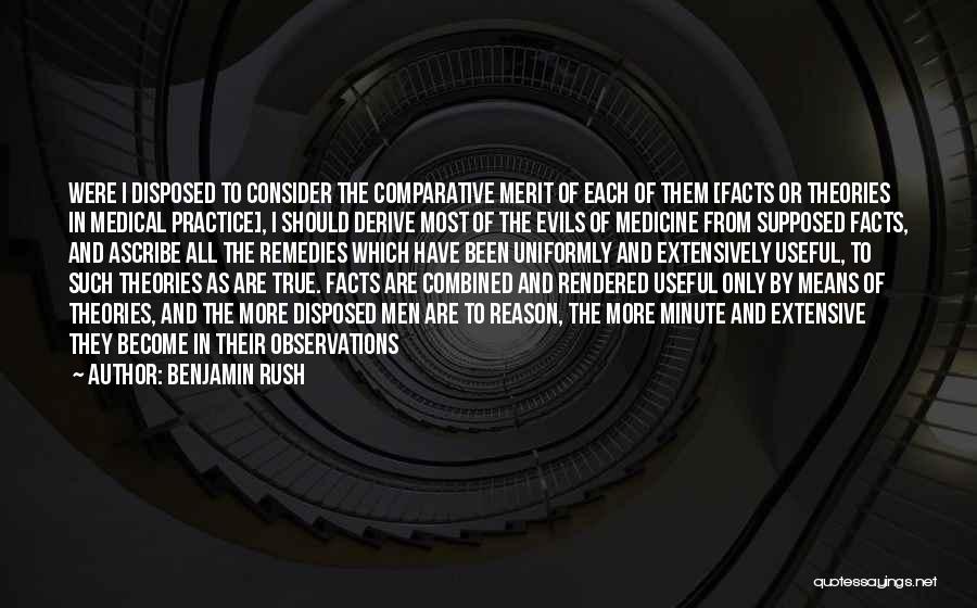 Benjamin Rush Quotes: Were I Disposed To Consider The Comparative Merit Of Each Of Them [facts Or Theories In Medical Practice], I Should