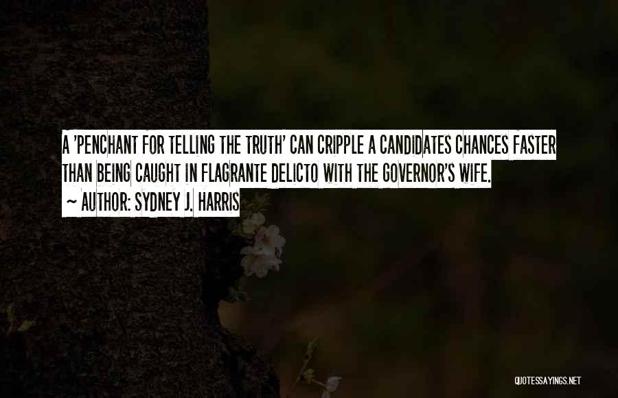Sydney J. Harris Quotes: A 'penchant For Telling The Truth' Can Cripple A Candidates Chances Faster Than Being Caught In Flagrante Delicto With The