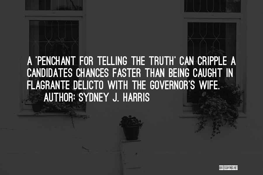 Sydney J. Harris Quotes: A 'penchant For Telling The Truth' Can Cripple A Candidates Chances Faster Than Being Caught In Flagrante Delicto With The