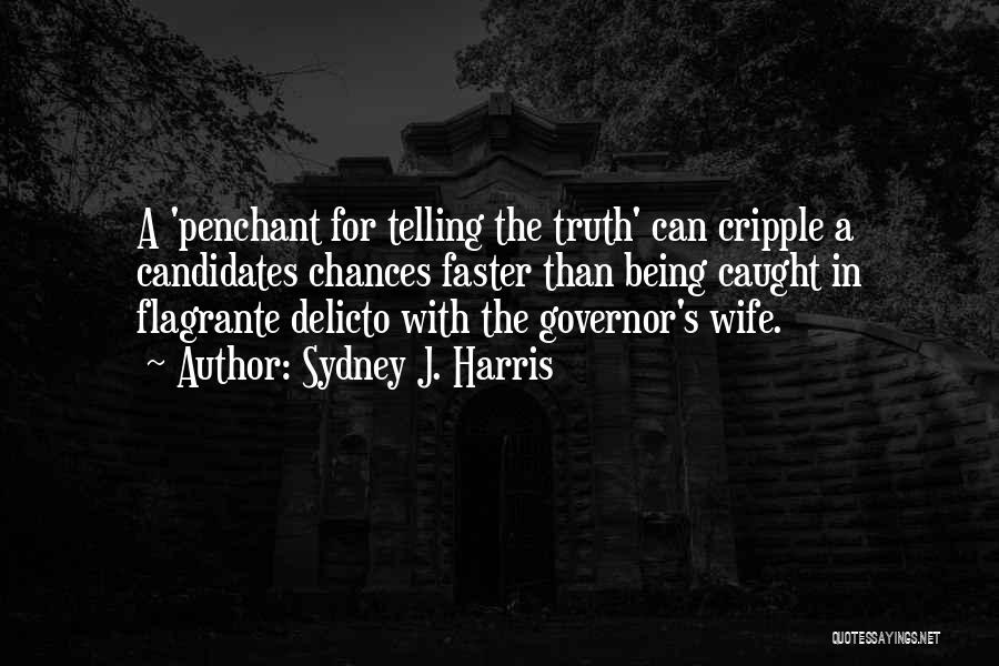 Sydney J. Harris Quotes: A 'penchant For Telling The Truth' Can Cripple A Candidates Chances Faster Than Being Caught In Flagrante Delicto With The