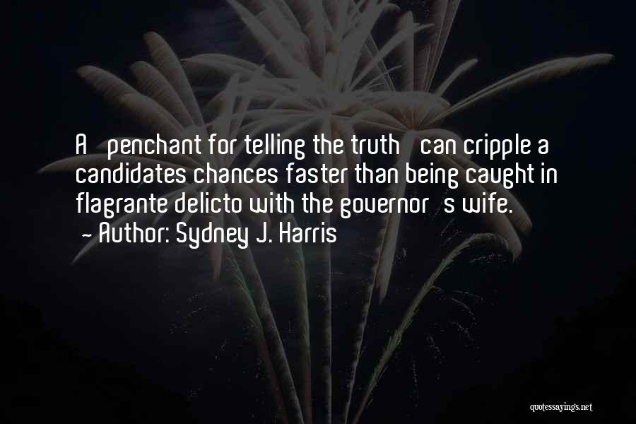 Sydney J. Harris Quotes: A 'penchant For Telling The Truth' Can Cripple A Candidates Chances Faster Than Being Caught In Flagrante Delicto With The