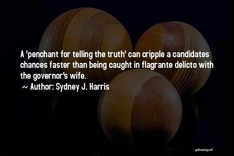 Sydney J. Harris Quotes: A 'penchant For Telling The Truth' Can Cripple A Candidates Chances Faster Than Being Caught In Flagrante Delicto With The