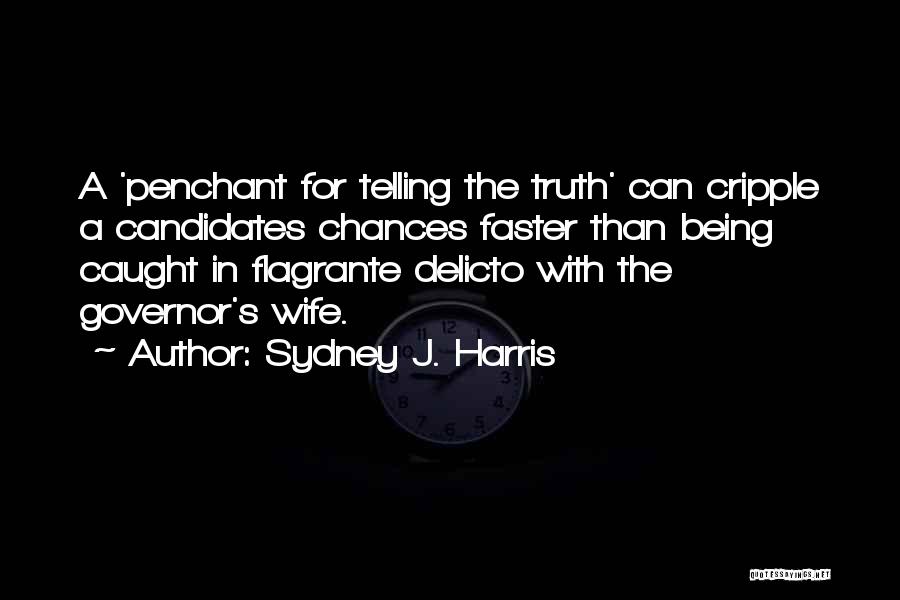 Sydney J. Harris Quotes: A 'penchant For Telling The Truth' Can Cripple A Candidates Chances Faster Than Being Caught In Flagrante Delicto With The