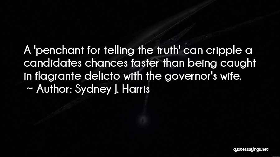 Sydney J. Harris Quotes: A 'penchant For Telling The Truth' Can Cripple A Candidates Chances Faster Than Being Caught In Flagrante Delicto With The