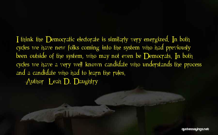 Leah D. Daughtry Quotes: I Think The Democratic Electorate Is Similarly Very Energized. In Both Cycles We Have New Folks Coming Into The System