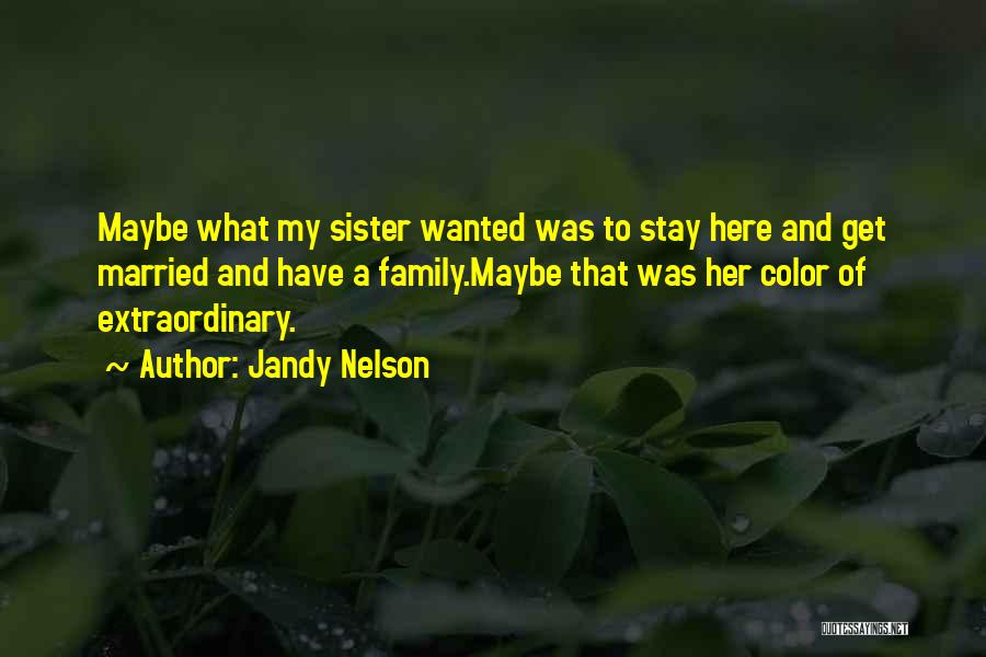 Jandy Nelson Quotes: Maybe What My Sister Wanted Was To Stay Here And Get Married And Have A Family.maybe That Was Her Color